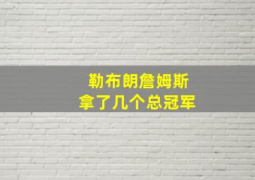 勒布朗詹姆斯拿了几个总冠军