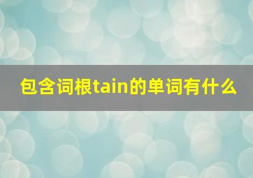 包含词根tain的单词有什么