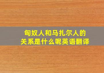 匈奴人和马扎尔人的关系是什么呢英语翻译