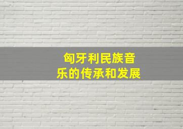 匈牙利民族音乐的传承和发展