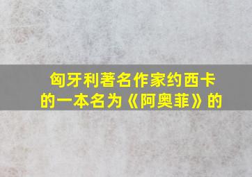 匈牙利著名作家约西卡的一本名为《阿奥菲》的