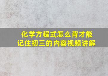 化学方程式怎么背才能记住初三的内容视频讲解