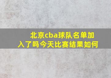 北京cba球队名单加入了吗今天比赛结果如何