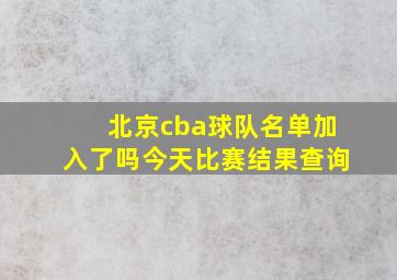 北京cba球队名单加入了吗今天比赛结果查询