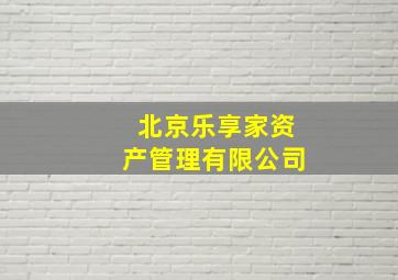 北京乐享家资产管理有限公司