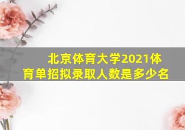 北京体育大学2021体育单招拟录取人数是多少名