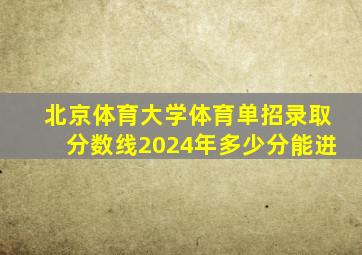 北京体育大学体育单招录取分数线2024年多少分能进