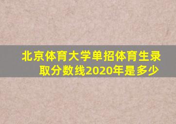 北京体育大学单招体育生录取分数线2020年是多少