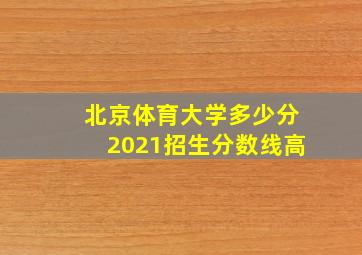 北京体育大学多少分2021招生分数线高