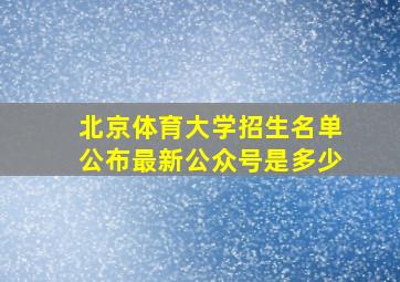 北京体育大学招生名单公布最新公众号是多少