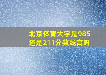 北京体育大学是985还是211分数线高吗