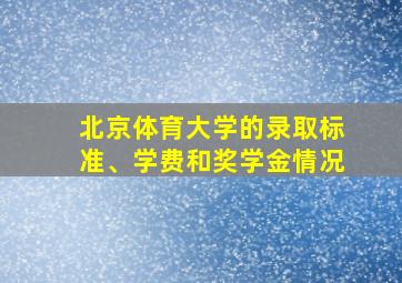 北京体育大学的录取标准、学费和奖学金情况