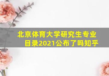 北京体育大学研究生专业目录2021公布了吗知乎