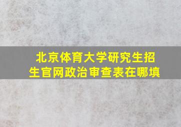 北京体育大学研究生招生官网政治审查表在哪填