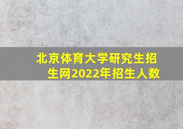 北京体育大学研究生招生网2022年招生人数