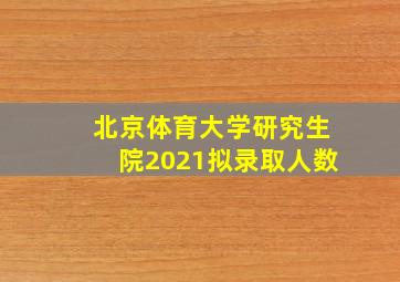 北京体育大学研究生院2021拟录取人数