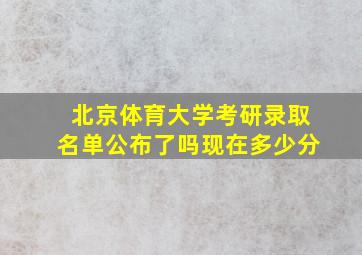 北京体育大学考研录取名单公布了吗现在多少分