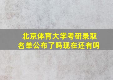 北京体育大学考研录取名单公布了吗现在还有吗