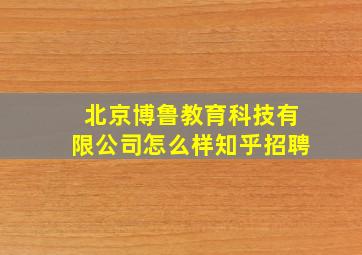 北京博鲁教育科技有限公司怎么样知乎招聘