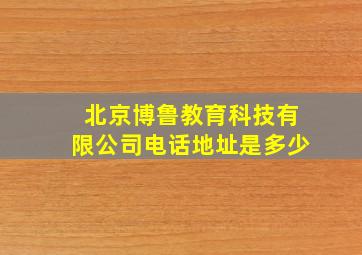 北京博鲁教育科技有限公司电话地址是多少