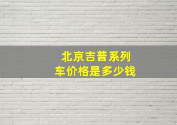 北京吉普系列车价格是多少钱