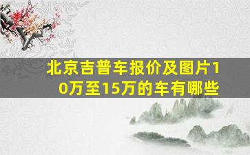 北京吉普车报价及图片10万至15万的车有哪些