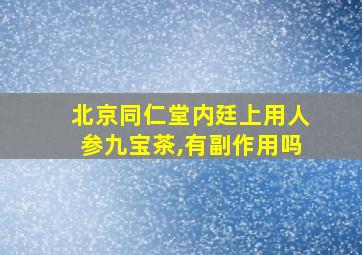 北京同仁堂内廷上用人参九宝茶,有副作用吗