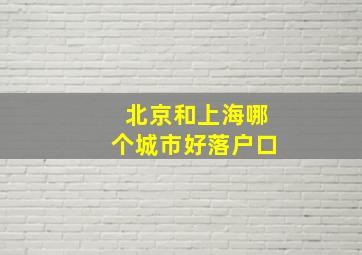 北京和上海哪个城市好落户口