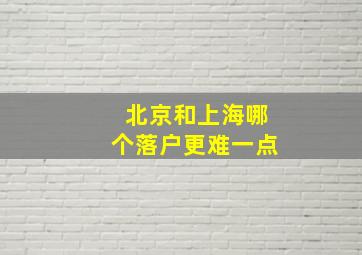 北京和上海哪个落户更难一点