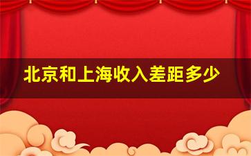 北京和上海收入差距多少