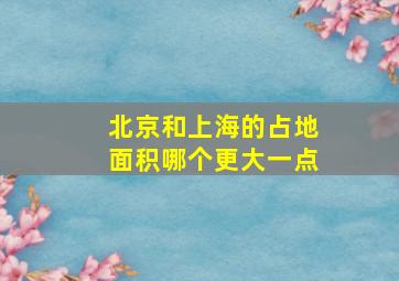 北京和上海的占地面积哪个更大一点