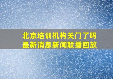 北京培训机构关门了吗最新消息新闻联播回放