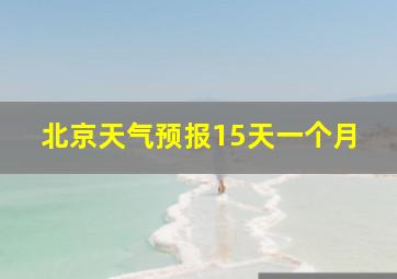 北京天气预报15天一个月