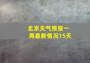 北京天气预报一周最新情况15天