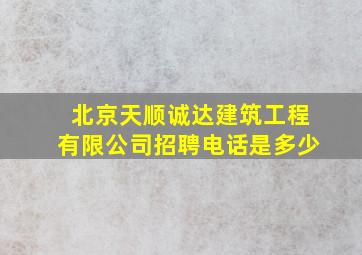 北京天顺诚达建筑工程有限公司招聘电话是多少