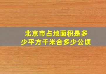 北京市占地面积是多少平方千米合多少公顷