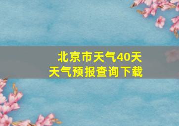 北京市天气40天天气预报查询下载