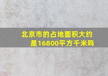 北京市的占地面积大约是16800平方千米吗