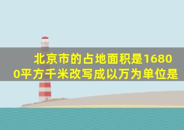 北京市的占地面积是16800平方千米改写成以万为单位是