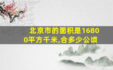 北京市的面积是16800平方千米,合多少公顷