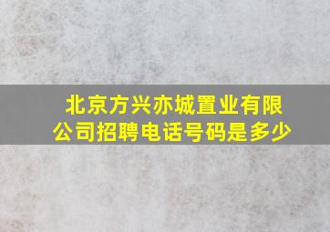 北京方兴亦城置业有限公司招聘电话号码是多少