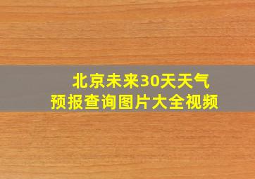 北京未来30天天气预报查询图片大全视频