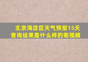 北京海淀区天气预报15天查询结果是什么样的呢视频