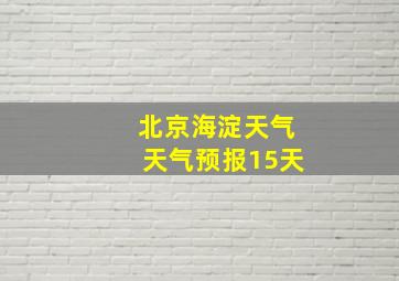 北京海淀天气天气预报15天