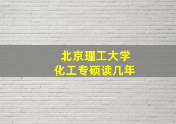 北京理工大学化工专硕读几年