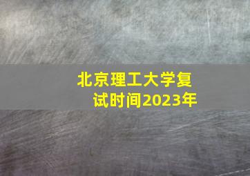 北京理工大学复试时间2023年