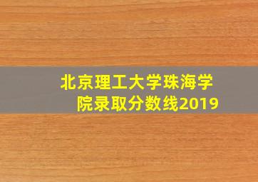 北京理工大学珠海学院录取分数线2019