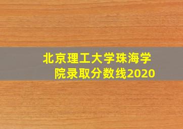 北京理工大学珠海学院录取分数线2020