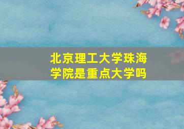 北京理工大学珠海学院是重点大学吗