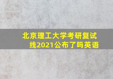 北京理工大学考研复试线2021公布了吗英语